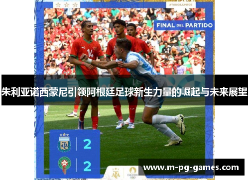 朱利亚诺西蒙尼引领阿根廷足球新生力量的崛起与未来展望
