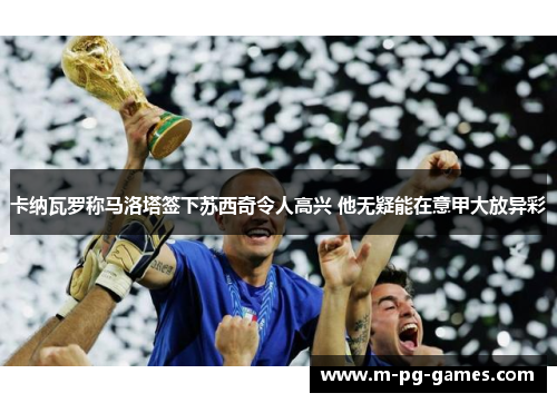 卡纳瓦罗称马洛塔签下苏西奇令人高兴 他无疑能在意甲大放异彩