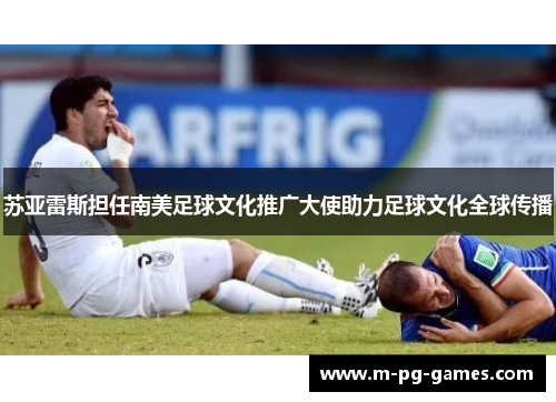 苏亚雷斯担任南美足球文化推广大使助力足球文化全球传播