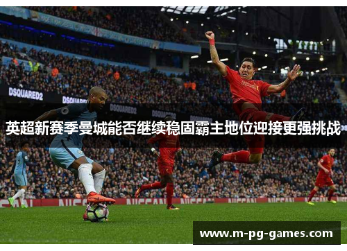 英超新赛季曼城能否继续稳固霸主地位迎接更强挑战