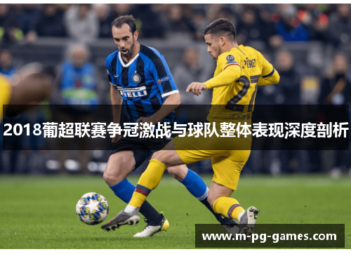 2018葡超联赛争冠激战与球队整体表现深度剖析