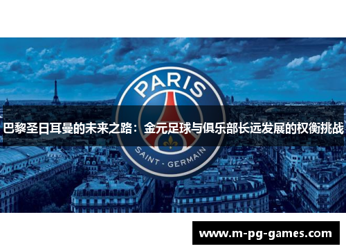 巴黎圣日耳曼的未来之路：金元足球与俱乐部长远发展的权衡挑战