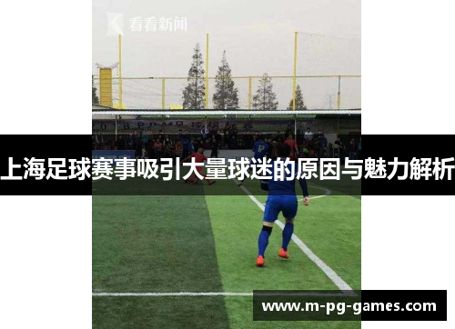 上海足球赛事吸引大量球迷的原因与魅力解析
