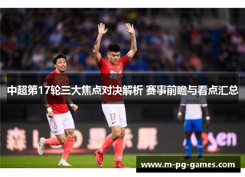 中超第17轮三大焦点对决解析 赛事前瞻与看点汇总 中超第17轮三大焦点对决解析 赛事前瞻与看点汇总