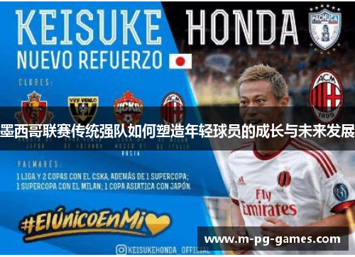 墨西哥联赛传统强队如何塑造年轻球员的成长与未来发展 墨西哥联赛传统强队如何塑造年轻球员的成长与未来发展