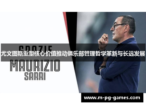 尤文图斯重塑核心价值推动俱乐部管理哲学革新与长远发展