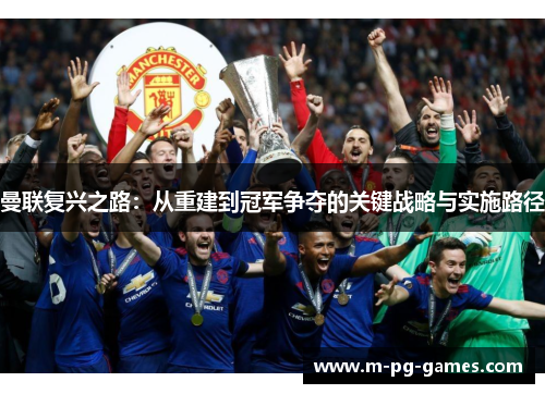 曼联复兴之路：从重建到冠军争夺的关键战略与实施路径