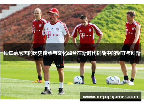 拜仁慕尼黑的历史传承与文化融合在新时代挑战中的坚守与创新