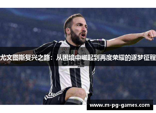 尤文图斯复兴之路:从困境中崛起到再度荣耀的逐梦征程 尤文图斯复兴之路:从困境中崛起到再度荣耀的逐梦征程