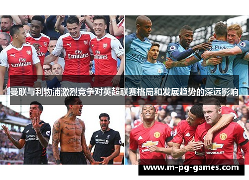 曼联与利物浦激烈竞争对英超联赛格局和发展趋势的深远影响 曼联与利物浦激烈竞争对英超联赛格局和发展趋势的深远影响