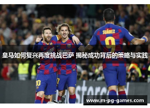 皇马如何复兴再度挑战巴萨 揭秘成功背后的策略与实践