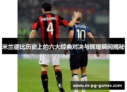米兰德比历史上的六大经典对决与辉煌瞬间揭秘 米兰德比历史上的六大经典对决与辉煌瞬间揭秘