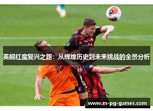 英超红魔复兴之路：从辉煌历史到未来挑战的全景分析