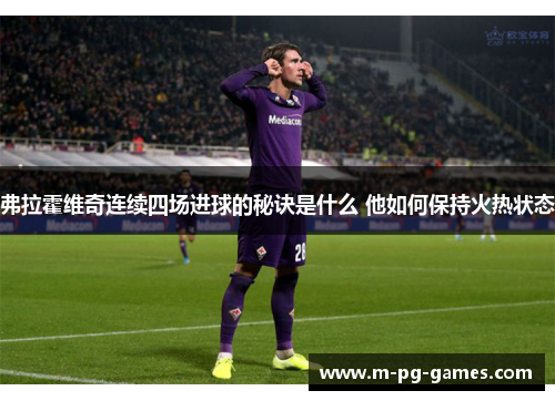 弗拉霍维奇连续四场进球的秘诀是什么 他如何保持火热状态