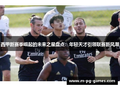 西甲新赛季崛起的未来之星盘点：年轻天才引领联赛新风潮