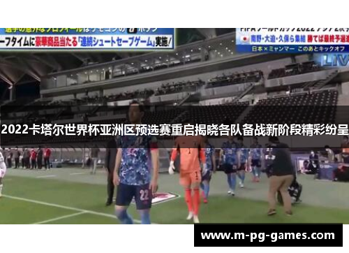 2022卡塔尔世界杯亚洲区预选赛重启揭晓各队备战新阶段精彩纷呈 2022卡塔尔世界杯亚洲区预选赛重启揭晓各队备战新阶段精彩纷呈