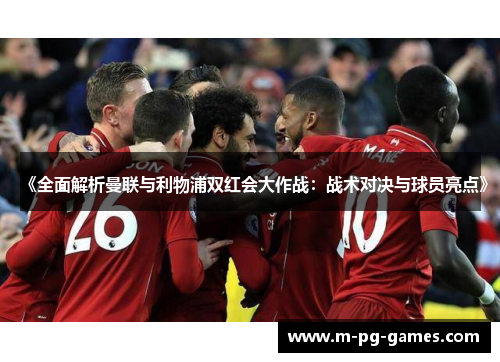 《全面解析曼联与利物浦双红会大作战：战术对决与球员亮点》