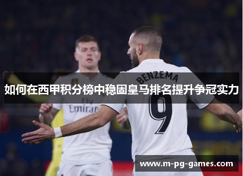 如何在西甲积分榜中稳固皇马排名提升争冠实力 如何在西甲积分榜中稳固皇马排名提升争冠实力