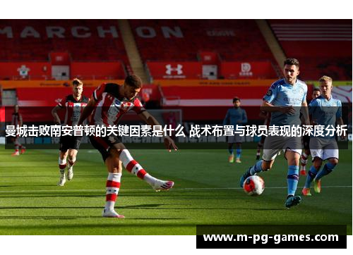 曼城击败南安普顿的关键因素是什么 战术布置与球员表现的深度分析