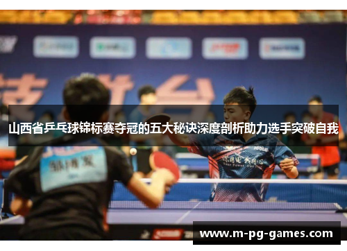 山西省乒乓球锦标赛夺冠的五大秘诀深度剖析助力选手突破自我 山西省乒乓球锦标赛夺冠的五大秘诀深度剖析助力选手突破自我