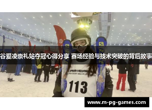 谷爱凌崇礼站夺冠心得分享 赛场经验与技术突破的背后故事