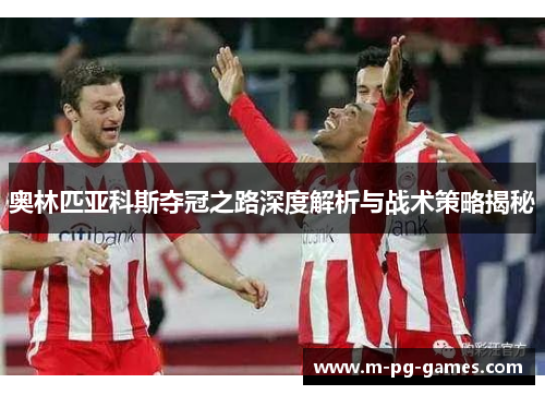 奥林匹亚科斯夺冠之路深度解析与战术策略揭秘
