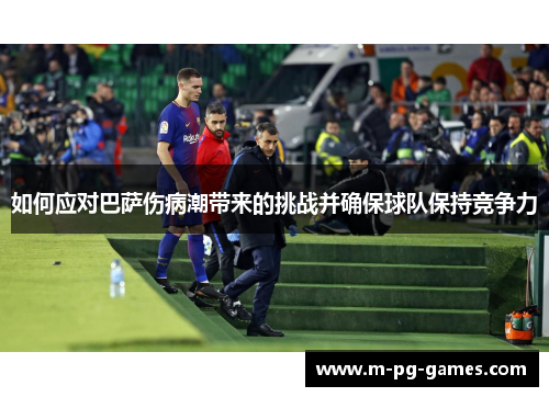 如何应对巴萨伤病潮带来的挑战并确保球队保持竞争力
