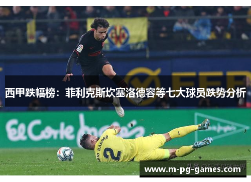 西甲跌幅榜:菲利克斯坎塞洛德容等七大球员跌势分析 西甲跌幅榜:菲利克斯坎塞洛德容等七大球员跌势分析