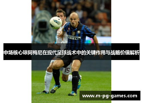 中场核心琼阿梅尼在现代足球战术中的关键作用与战略价值解析