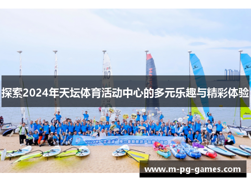 探索2024年天坛体育活动中心的多元乐趣与精彩体验 探索2024年天坛体育活动中心的多元乐趣与精彩体验