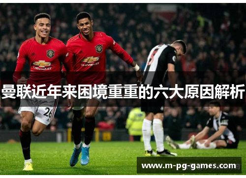 曼联近年来困境重重的六大原因解析