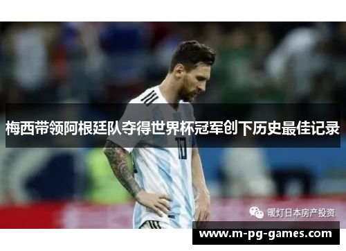 梅西带领阿根廷队夺得世界杯冠军创下历史最佳记录