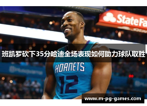 班凯罗砍下35分哈迪全场表现如何助力球队取胜 班凯罗砍下35分哈迪全场表现如何助力球队取胜