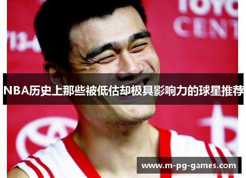 NBA历史上那些被低估却极具影响力的球星推荐 NBA历史上那些被低估却极具影响力的球星推荐