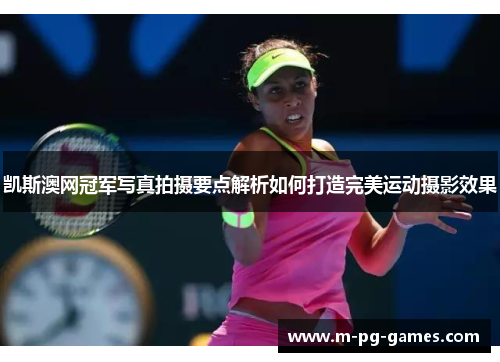 凯斯澳网冠军写真拍摄要点解析如何打造完美运动摄影效果