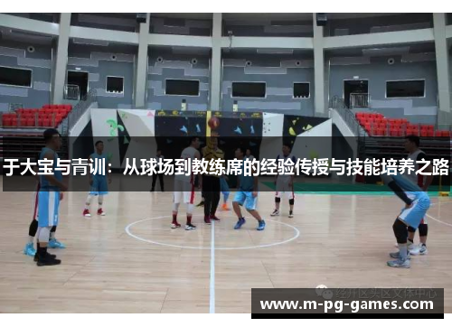 于大宝与青训:从球场到教练席的经验传授与技能培养之路 于大宝与青训:从球场到教练席的经验传授与技能培养之路