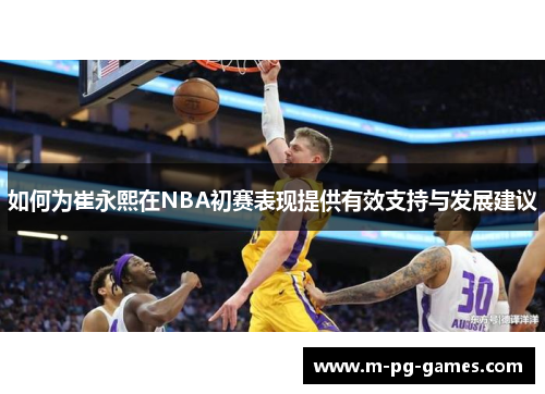 如何为崔永熙在NBA初赛表现提供有效支持与发展建议