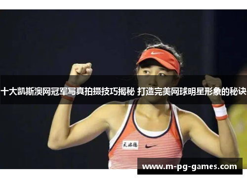 十大凯斯澳网冠军写真拍摄技巧揭秘 打造完美网球明星形象的秘诀