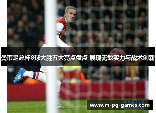 曼市足总杯8球大胜五大亮点盘点 展现无敌实力与战术创新