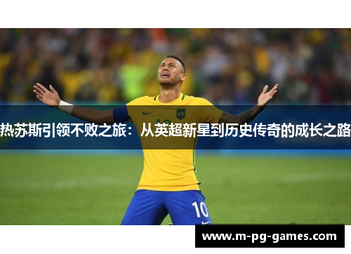 热苏斯引领不败之旅：从英超新星到历史传奇的成长之路