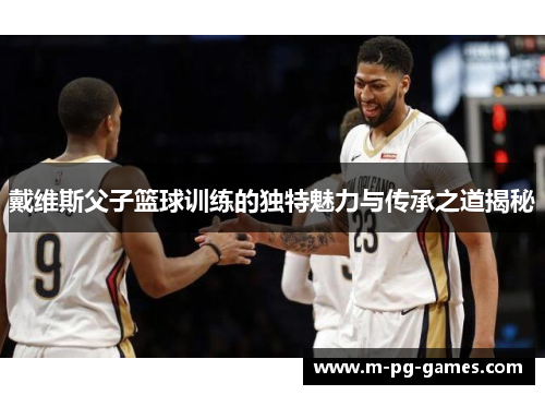 戴维斯父子篮球训练的独特魅力与传承之道揭秘