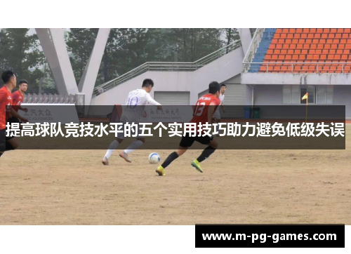 提高球队竞技水平的五个实用技巧助力避免低级失误