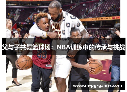 父与子共舞篮球场：NBA训练中的传承与挑战