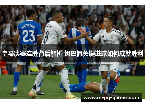 皇马决赛连胜背后解析 姆巴佩关键进球如何成就胜利 皇马决赛连胜背后解析 姆巴佩关键进球如何成就胜利