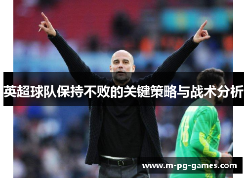 英超球队保持不败的关键策略与战术分析