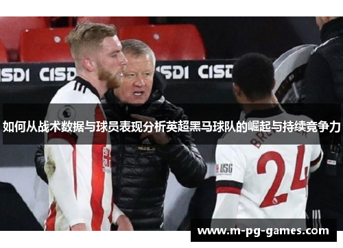 如何从战术数据与球员表现分析英超黑马球队的崛起与持续竞争力