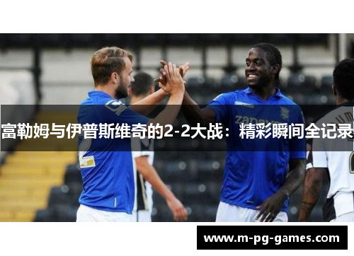 富勒姆与伊普斯维奇的2-2大战:精彩瞬间全记录 富勒姆与伊普斯维奇的2-2大战:精彩瞬间全记录