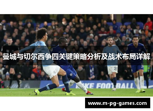 曼城与切尔西争四关键策略分析及战术布局详解
