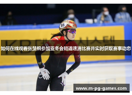 如何在线观看张楚桐参加亚冬会短道速滑比赛并实时获取赛事动态 如何在线观看张楚桐参加亚冬会短道速滑比赛并实时获取赛事动态