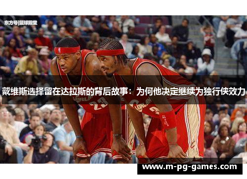 戴维斯选择留在达拉斯的背后故事:为何他决定继续为独行侠效力 戴维斯选择留在达拉斯的背后故事:为何他决定继续为独行侠效力